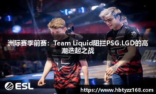 洲际赛季前赛：Team Liquid阻拦PSG.LGD的高潮迭起之战